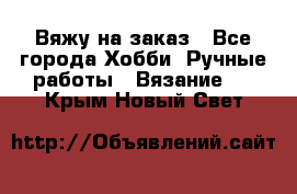 Вяжу на заказ - Все города Хобби. Ручные работы » Вязание   . Крым,Новый Свет